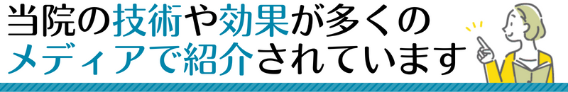 当院の技術や効果が口コミで広がり 多くのメディアで紹介されています！